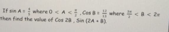 If sin A = where 0 < A <., Cos B = where < B < 2n
then find the value of Cos 2B, Sin (2A + B).
%3D
