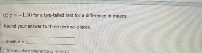 (c) z = -1.50 for a two-tailed test for a difference in means
Round your answer to three decimal places.
p-value =
the absolute tolerance is +/-0.01
