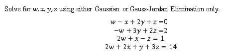 Solve for w, x, y, z using either Gaussian or Gauss-Jordan Elimination only.
w - x + 2y + z =0
-w + 3y + 2z =2
2w + x - z = 1
2w + 2x + y + 3z = 14
