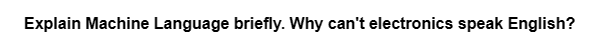 Explain Machine Language briefly. Why can't electronics speak English?