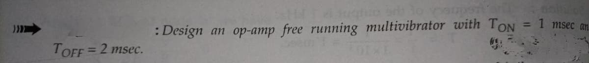 1 msec an
%3D
: Design an op-amp free running multivibrator with TON
TOFF= 2 msec.
