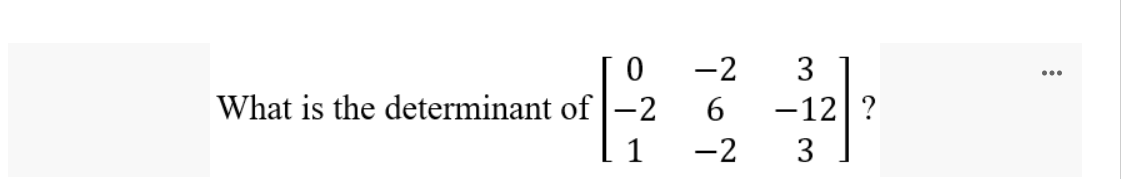 0
What is the determinant of|-2
1
-2
3
6 -12 ?
-2
3
: