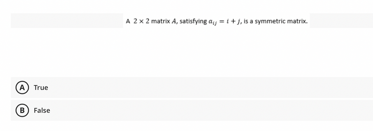 A
True
B False
A 2 x 2 matrix A, satisfying a¡¡ = i + j, is a symmetric matrix.