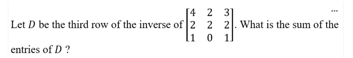 4
Let D be the third row of the inverse of 2
[1
entries of D?
2 31
2 2. What is the sum of the
0
1
...