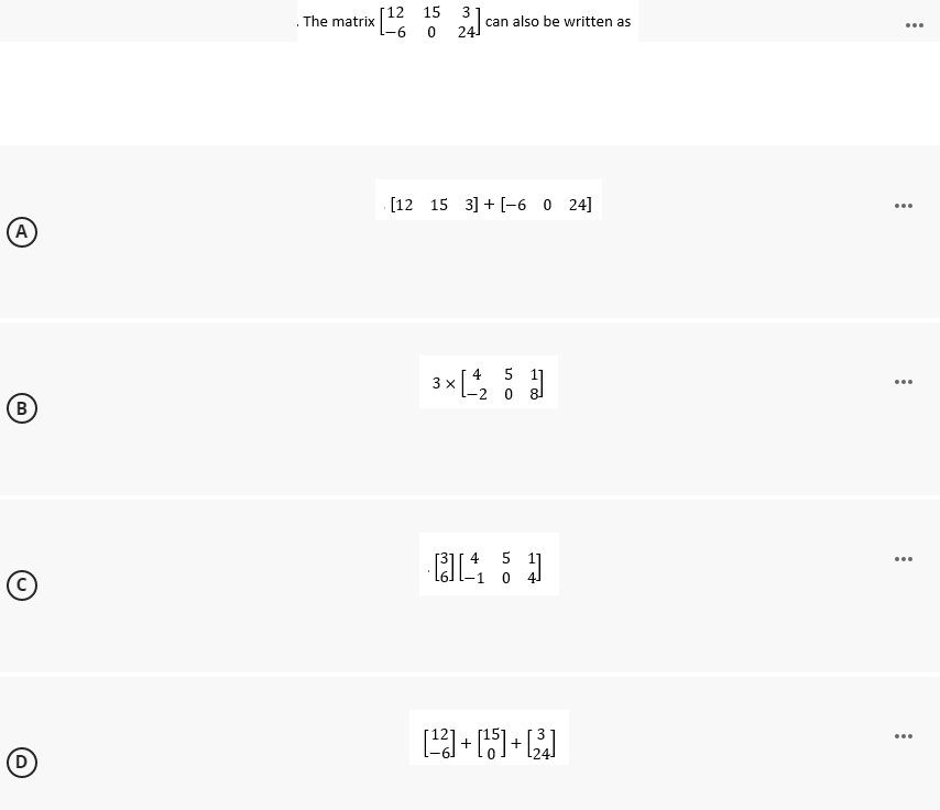 A
(В)
The matrix
[12 15 3
6 0 24
can also be written as
[12 15 3] + [-6 0 24]
11
3x [₂25]
0
8
[54]
0
[¹3]+[15]+[24]
...