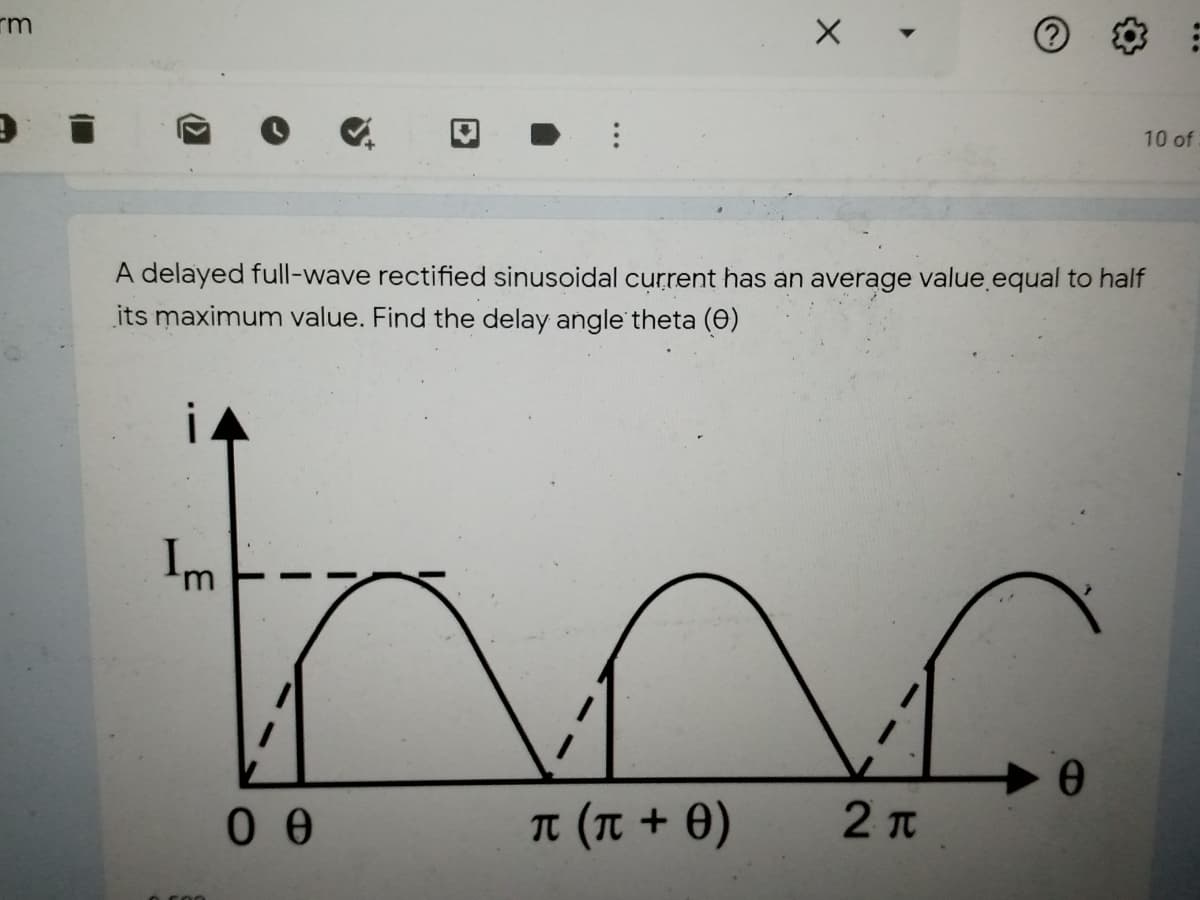 rm
10 of
A delayed full-wave rectified sinusoidal current has an average value equal to half
its maximum value. Find the delay angle theta (e)
Im
T (T + 0)
2 Tt
