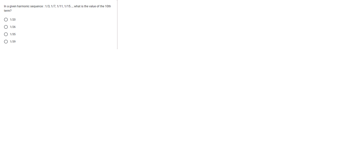 In a given harmonic sequence : 1/3, 1/7, 1/11, 1/15..., what is the value of the 10th
term?
Ο Ο Ο Ο
1/20
1/26
1/35
1/39