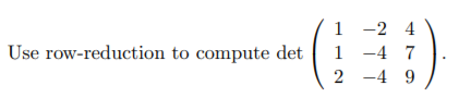 1 -2 4
1 -4 7
Use row-reduction to compute det
2 -4 9
