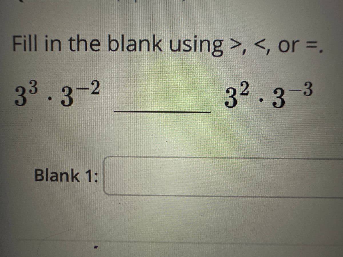 Fill in the blank using >, <, or =.
3³.3-2
32.3-3
Blank 1: