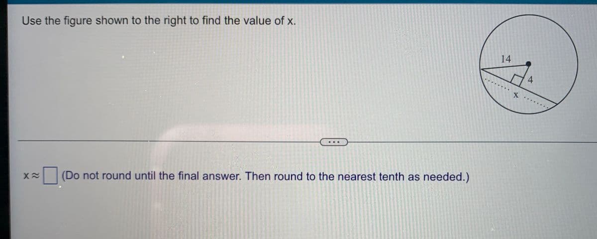 Use the figure shown to the right to find the value of x.
X
X≈ (Do not round until the final answer. Then round to the nearest tenth as needed.)
14
4