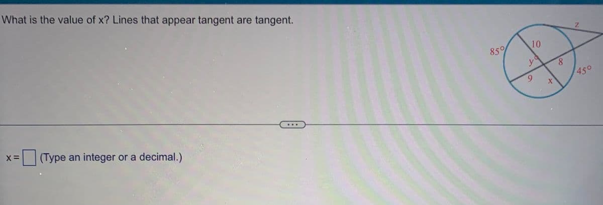 What is the value of x? Lines that appear tangent are tangent.
X=
(Type an integer or a decimal.)
85%
10
9
X
8
N
450