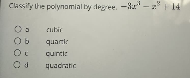 Classify the polynomial by degree. -3x³ - x² + 14
O a
Ob
Oc
Od quadratic
cubic
quartic
quintic