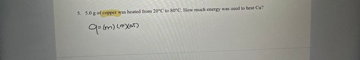 5. 5.0 g of copper was heated from 20°C to 80°C. How much energy was used to heat Cu?
q=(m) (c)(AT)