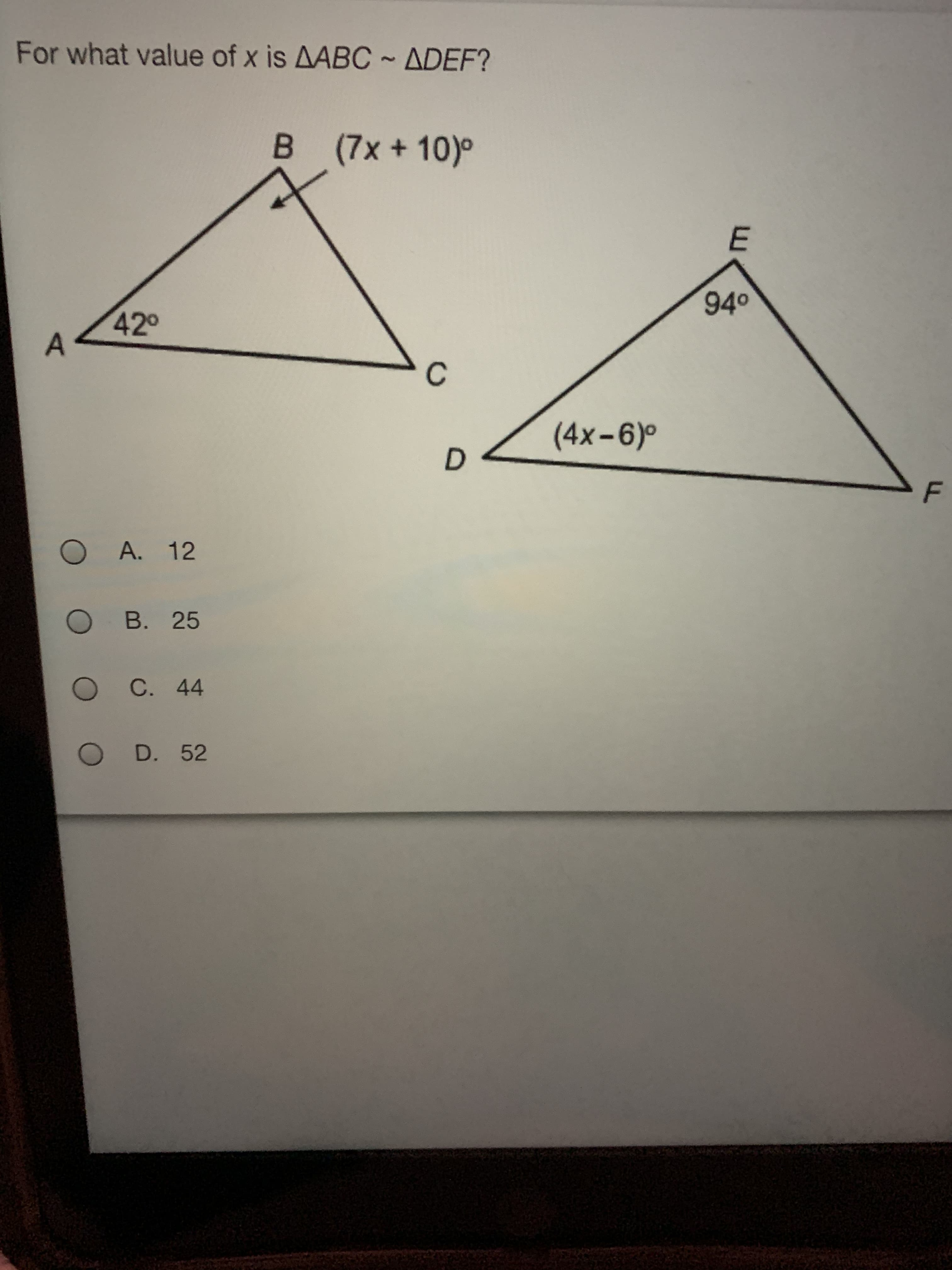 E.
For what value of x is AABC ~ ADEF?
B (7x+10)°
420
40
C.
A. 12
O B. 25
OC. 44
O D. 52
