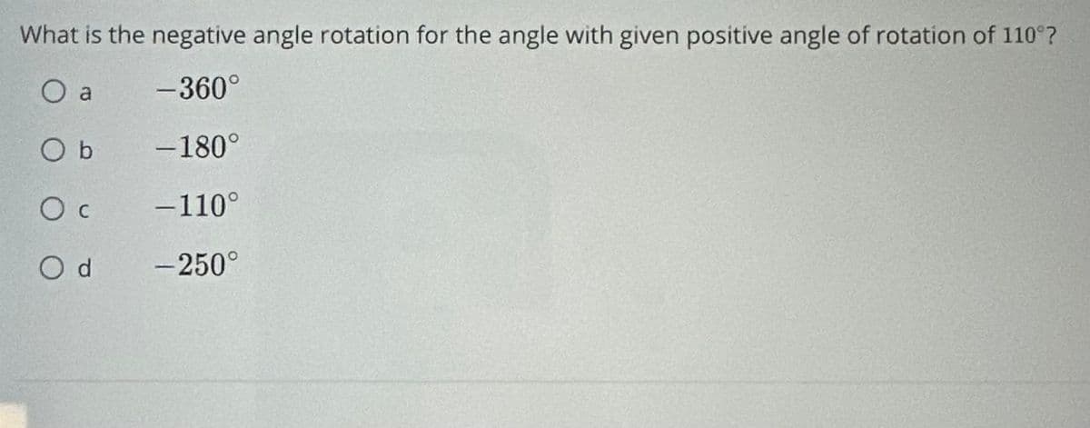 What is the negative angle rotation for the angle with given positive angle of rotation of 110°?
O a
-360°
Ob
-180°
O c
-110°
O d
-250°