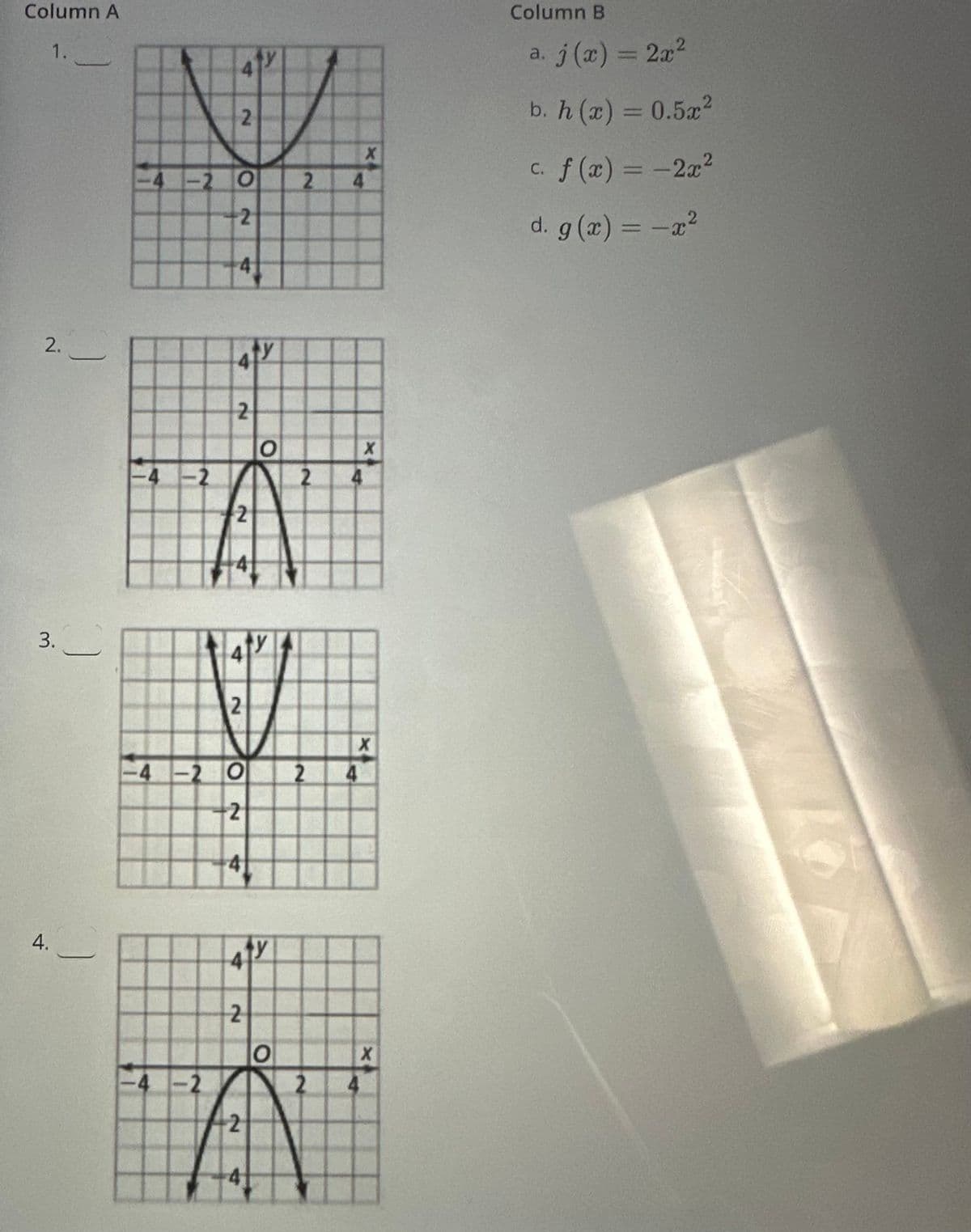 Column A
1.
2.
3.
4.
4
2
-20
2
-2
41
2
2
2
-4 -2 O
2
4
y
2
O
4TY
O
2
4
2
2 4
4
X
X
X
X
2 4
Column B
a. j(x) = 2x²
b. h (x) = 0.5x²
c. f(x) = -2x²
d. g(x) = -x²
2