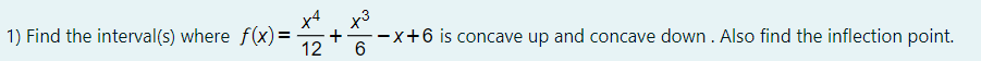 1) Find the interval(s) where f(x) =
12
x3
-x+6 is concave up and concave down . Also find the inflection point.
6
