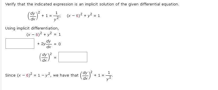 Verify that the indicated expression is an implicit solution of the given differential equation.
(dx)² +
1
= ²₁ (x − 6)² + y² = 1
+ 1 =
Using implicit differentiation,
(x-6)² + y² = 1
dy
+2y- = 0
dx
dy
dx
=
Since (x - 6)² = 1-², we have that : (dx) ².
+ 1 =
1
2