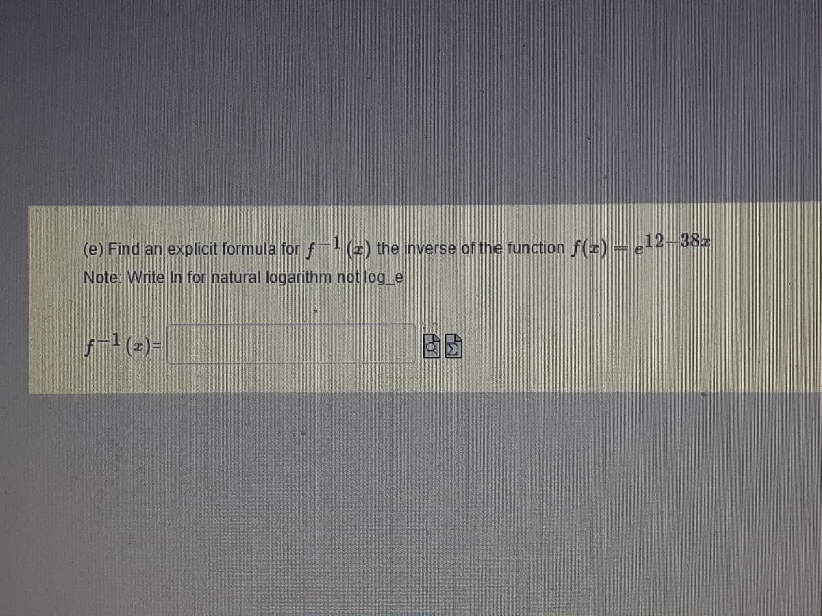 (e) Find an explicit formula for f (2) the inverse of the function f(r)= e+2-38z
Note: Write In for natural logarithm not log_e
f-1(z)=
