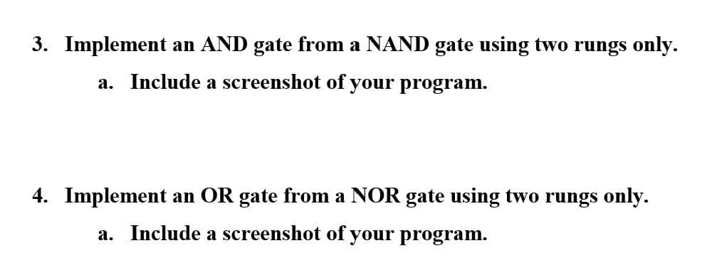 3. Implement an AND gate from a NAND gate using two rungs only.
a. Include a screenshot of your program.
4. Implement an OR gate from a NOR gate using two rungs only.
a. Include a screenshot of your program.
