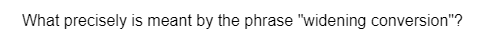 What precisely is meant by the phrase "widening conversion"?