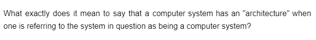 What exactly does it mean to say that a computer system has an "architecture" when
one is referring to the system in question as being a computer system?