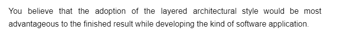 You believe that the adoption of the layered architectural style would be most
advantageous to the finished result while developing the kind of software application.