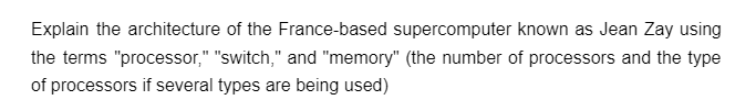 Explain the architecture of the France-based supercomputer known as Jean Zay using
the terms "processor," "switch," and "memory" (the number of processors and the type
of processors if several types are being used)