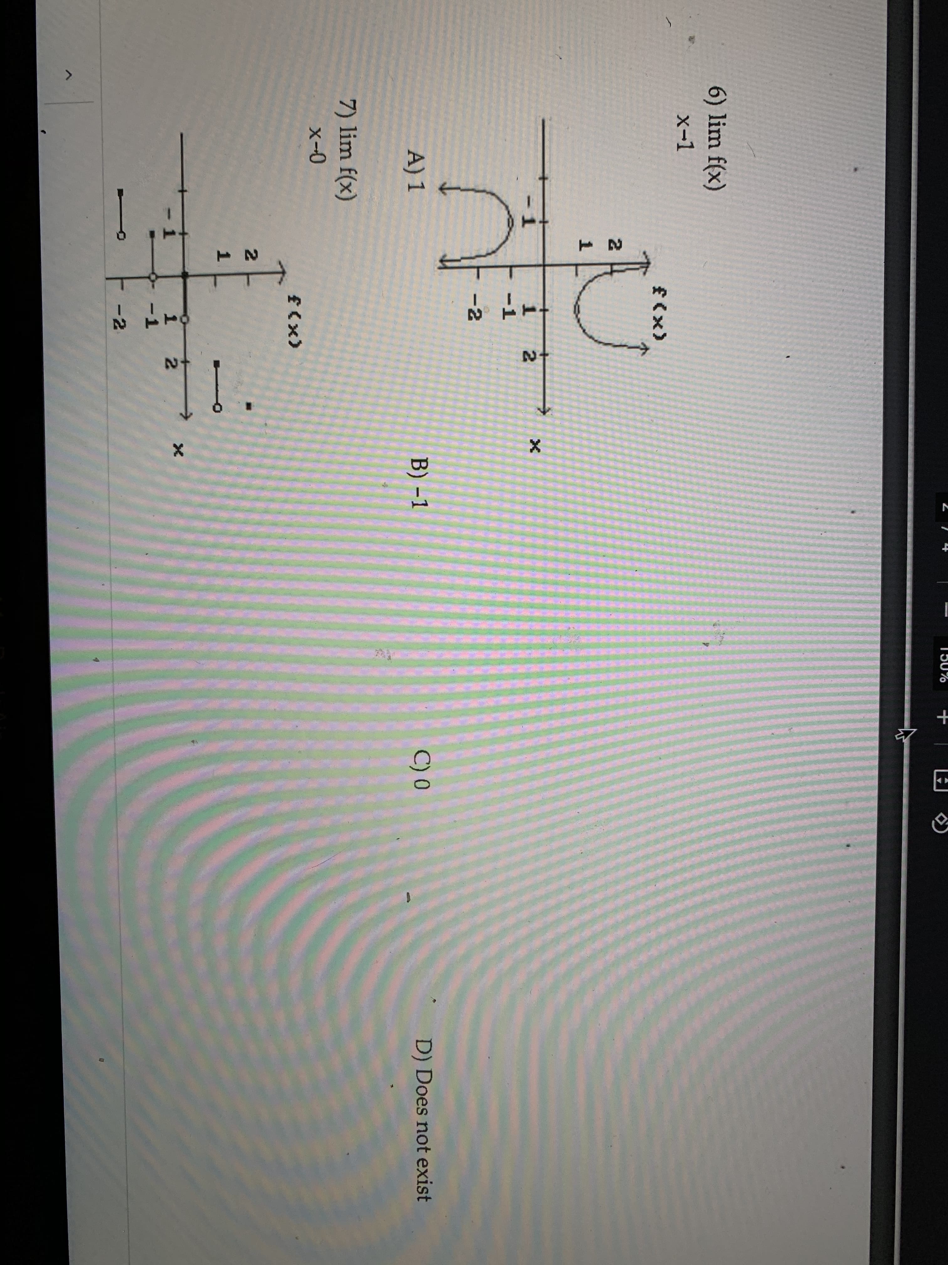 6) lim f(x)
x-1
f(x)
1.
-1
-2
A) 1
B) -1
C) 0
D) Does not exist
7) lim f(x)
x-0
(x)3
1
+
2.
2.
21
21
