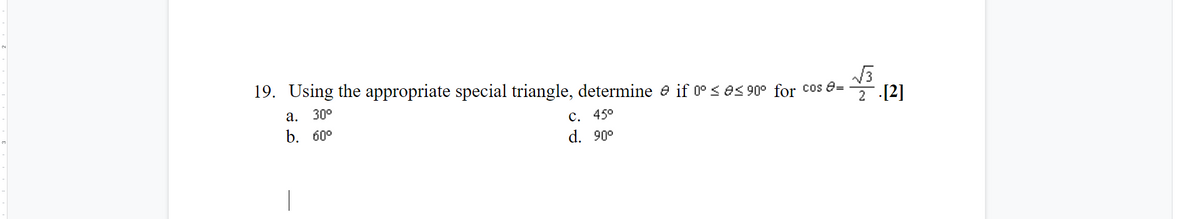 19. Using the appropriate special triangle, determine e if 0° s es 90° for Cos e=
30°
2 [2]
а.
С. 450
d. 90°
b. 60°
