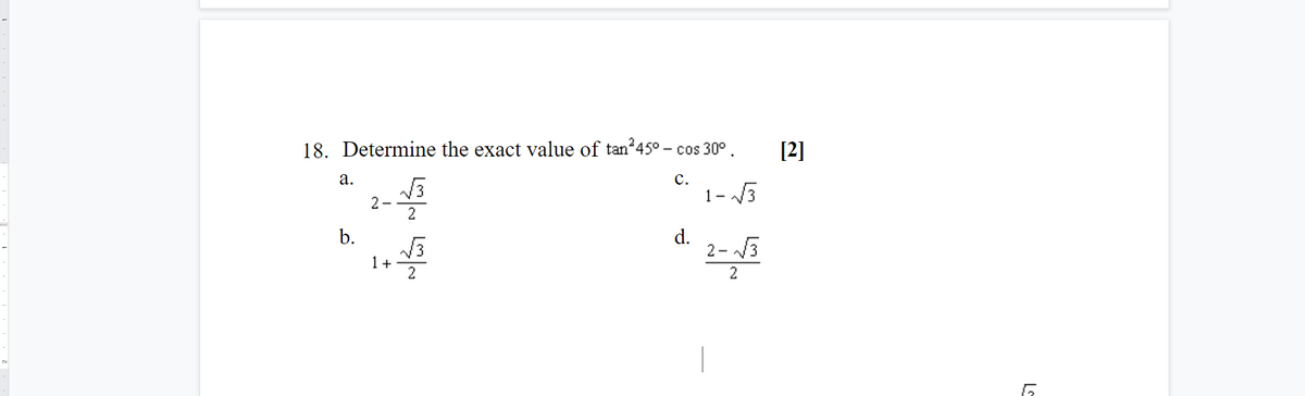 18. Determine the exact value of tan 45° - cos 30°.
[2]
а.
с.
1- V3
2-
2
b.
d.
2- /3
1 +
2
2
LS
