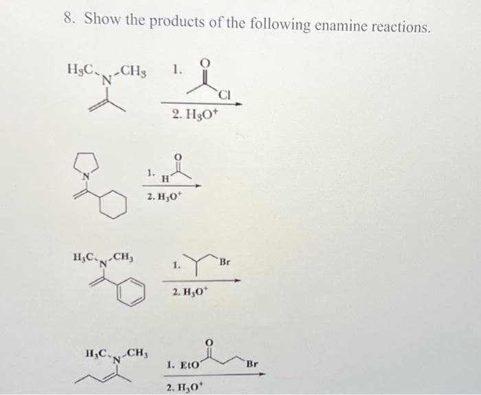 8. Show the products of the following enamine reactions.
1.
из
HgCCHs
N
H₂C-N-CH₂
1.
H
2. H,0*
H₂C-CH3
2. HgO+
1.
2. H,O*
CI
1. Eto
2. H₂0*
Br
Br