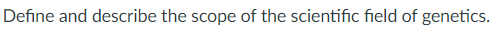 Define and describe the scope of the scientific field of genetics.