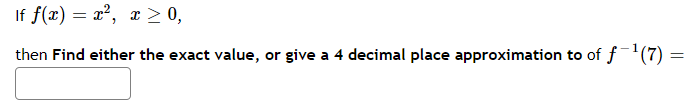 If f(x) = x², x ≥ 0,
then Find either the exact value, or give a 4 decimal place approximation to of f-¹ (7) =
=