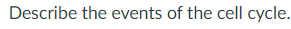 Describe the events of the cell cycle.
