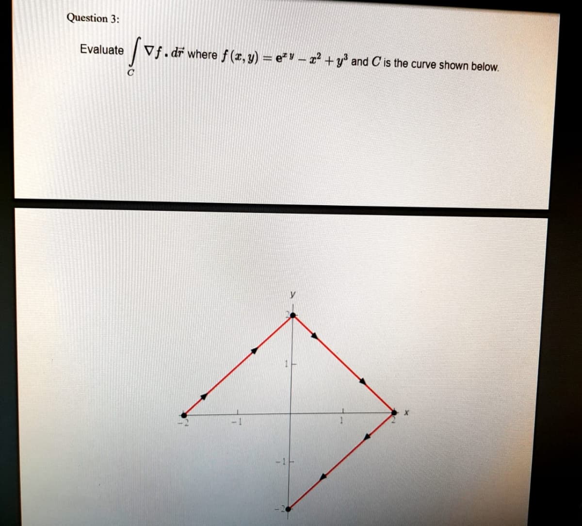 Question 3:
Evaluate
Vf. dr where f (x, y) = e* V – z² + y3
and C is the curve shown below.
C
