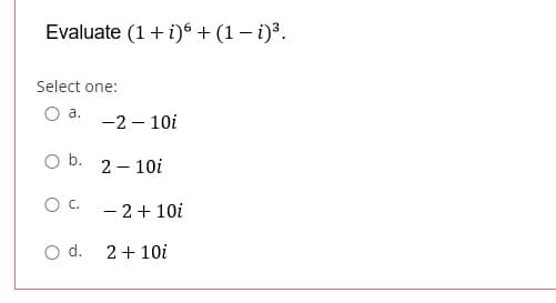 Evaluate (1 + i)6 + (1 – i)3.
Select one:
a.
-2 – 10i
Ob.
2 – 10i
Oc.
- 2+ 10i
d.
2 + 10i
