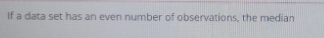 If a data set has an even number of observations, the median
