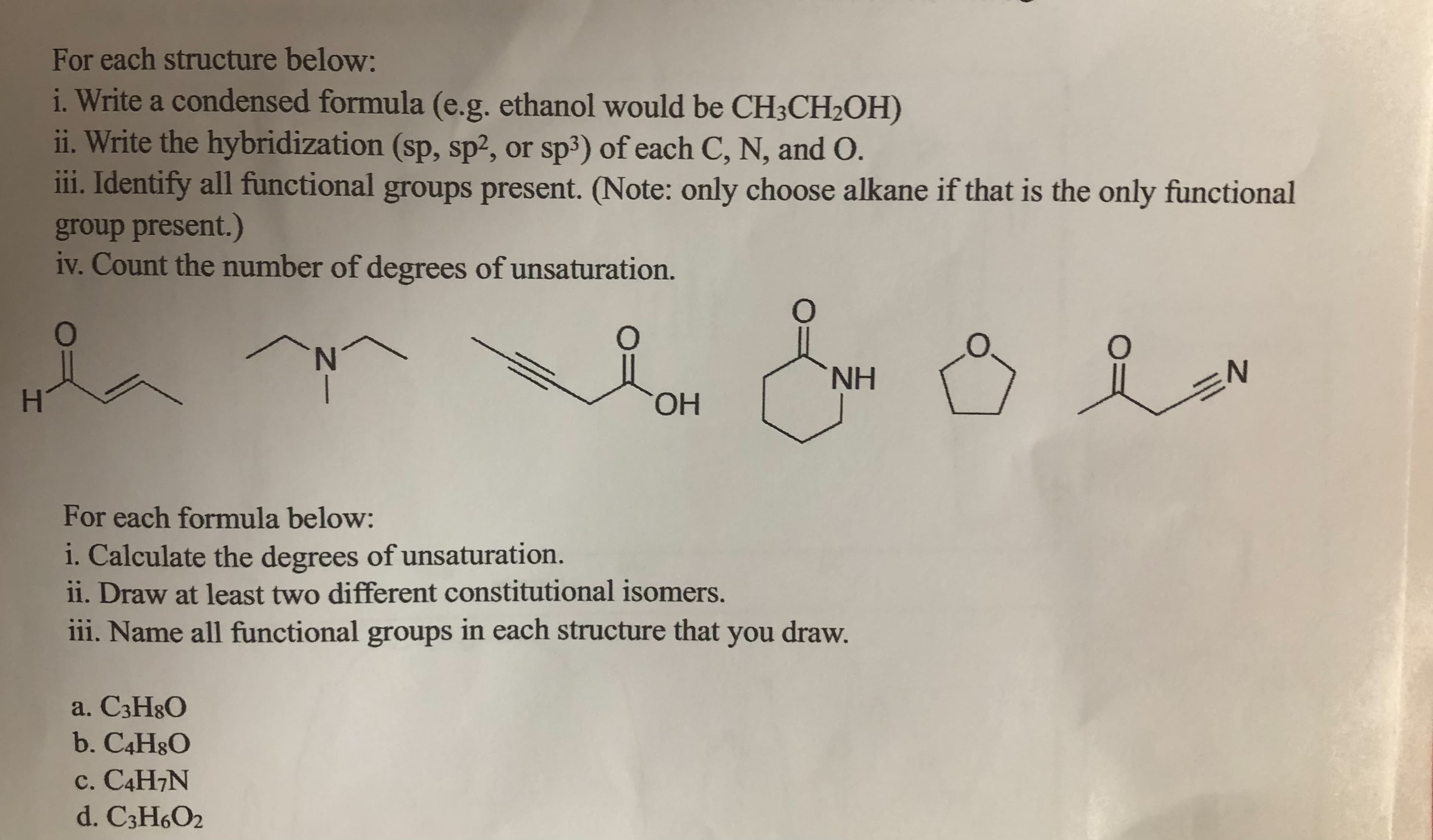 For each structure below:
i. Write a condensed formula (e.g. ethanol would be CH3CH2OH)
ii. Write the hybridization (sp, sp², or sp³) of each C, N, and O.
iii. Identify all functional groups present. (Note: only choose alkane if that is the only functional
group present.)
iv. Count the number of degrees of unsaturation.
N.
of
H.
H,
HO.
3DN
