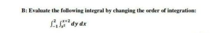 B: Evaluate the following integral by changing the order of integration:
Ldy dx
x+2
