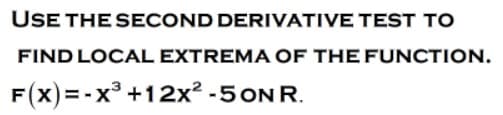 USE THE SECOND DERIVATIVE TEST To
FIND LOCAL EXTREMA OF THE FUNCTION.
F(x)= -x +12x² -5ONR.
