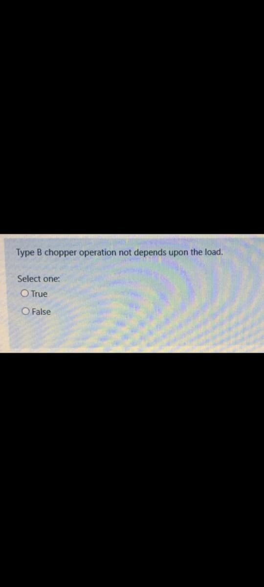 Type B chopper operation not depends upon the load.
Select one:
O True
O False
