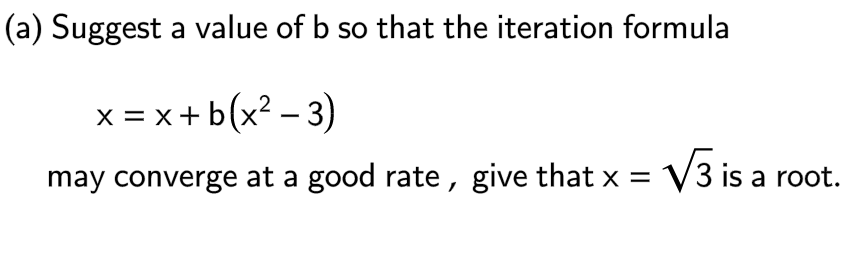 (a) Suggest
a value of b so that the iteration formula
x = x + b(x² − 3)
may converge at a good rate, give that x = √3 is a root.