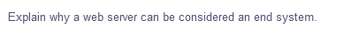 Explain why a web server can be considered an end system.
