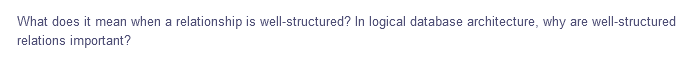 What does it mean when a relationship is well-structured? In logical database architecture, why are well-structured
relations important?
