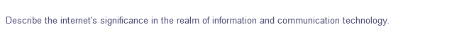 Describe the internet's significance in the realm of information and communication technology.
