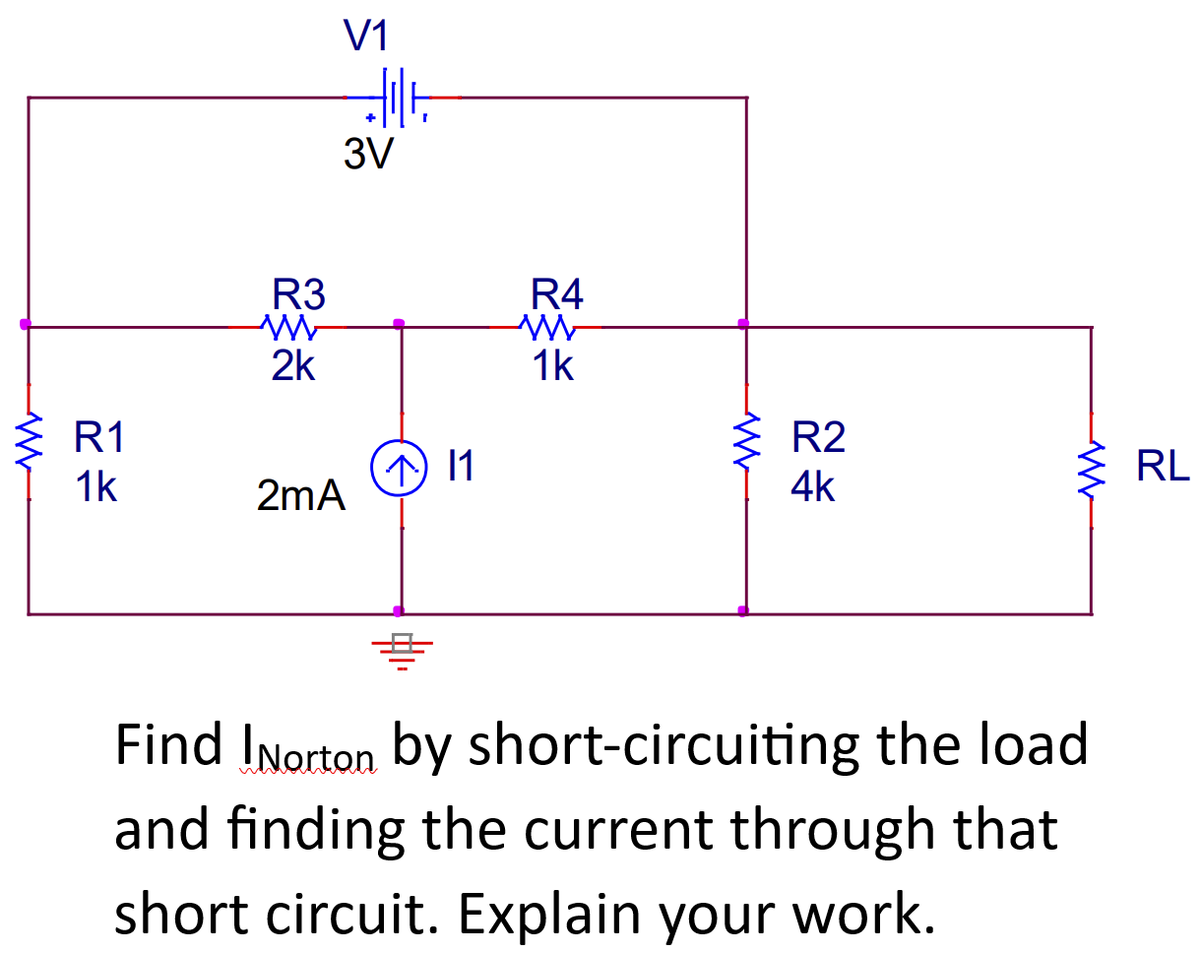 W
R1
1k
R3
WWW
2k
V1
Jult
3V
2mA
^ 11
R4
W
1k
www
R2
4k
WW
#
Find !Norton by short-circuiting the load
and finding the current through that
short circuit. Explain your work.
RL