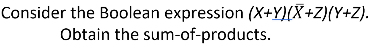 Consider the Boolean expression (X+Y)(X+Z)(Y+Z).
Obtain the sum-of-products.