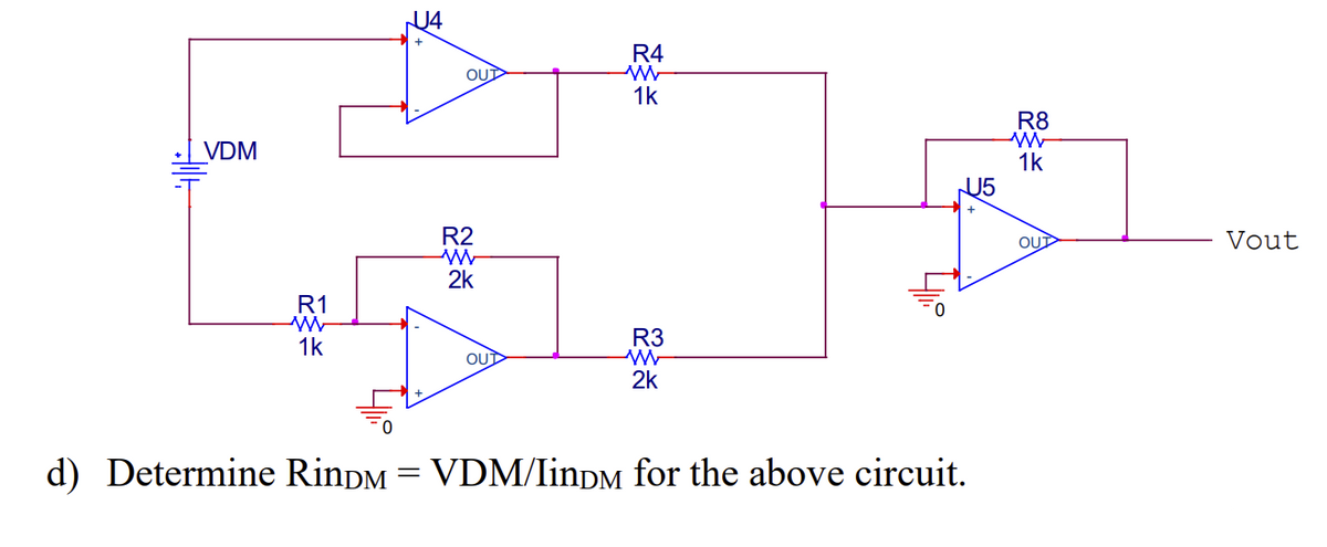 VDM
OUT
R4
W
1k
R2
W
457.
2k
R1
1k
OUT
R3
2k
U5
d) Determine RinDM = VDM/IinDM for the above circuit.
R8
w
1k
OUT
Vout