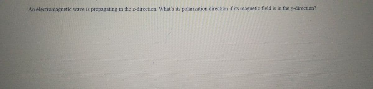 An electromagnetic wave is propagating in the z-direction. What's its polarization direction if its magnetic field is in the y-direction?
